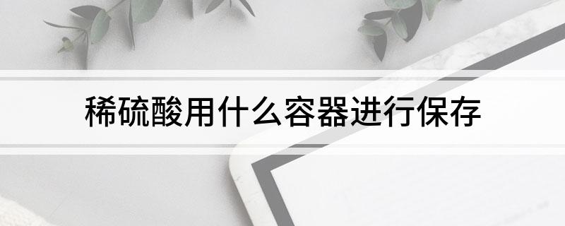 米乐M6平台：稀硫酸用什么容器进行保存(图1)